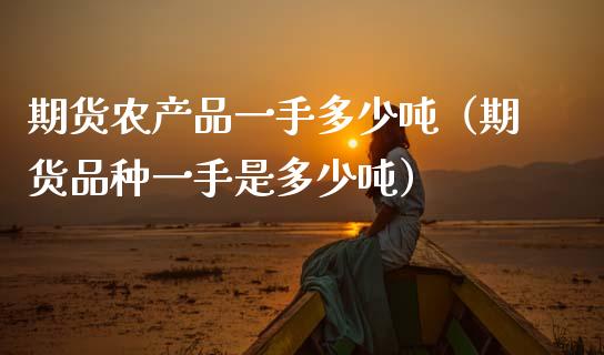 期货农产品一手多少（期货品种一手是多少） (https://www.njaxzs.com/) 黄金期货 第1张