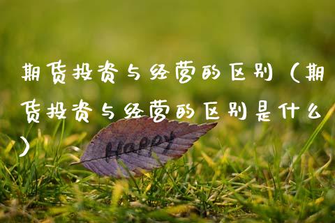 期货投资与经营的区别（期货投资与经营的区别是什么） (https://www.njaxzs.com/) 期货行情 第1张