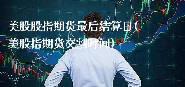 美股股指期货最后结算日(美股指期货交割时间) (https://www.njaxzs.com/) 期货投资 第1张