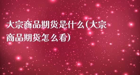 大宗商品期货是什么(大宗商品期货怎么看) (https://www.njaxzs.com/) 期货投资 第1张
