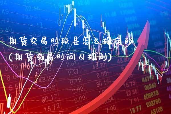 期货交易时段是怎么规定的(期货交易时间及规则) (https://www.njaxzs.com/) 期货开户 第1张