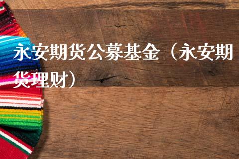 永安期货公募基金（永安期货理财） (https://www.njaxzs.com/) 期货直播间 第1张