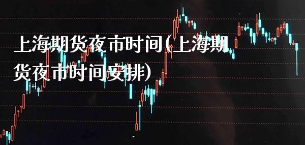 上海期货夜市时间(上海期货夜市时间安排) (https://www.njaxzs.com/) 期货直播间 第1张