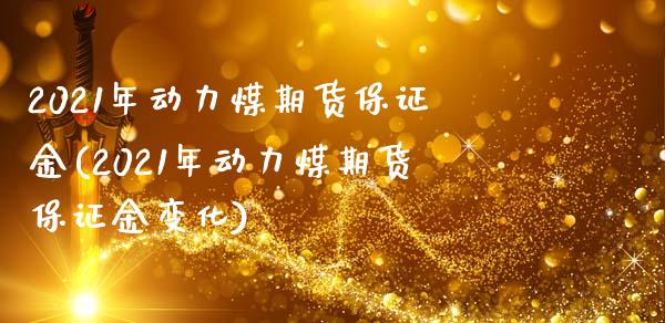 2021年动力煤期货保证金(2021年动力煤期货保证金变化) (https://www.njaxzs.com/) 黄金期货 第1张