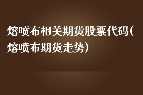 熔喷布相关期货股票代码(熔喷布期货走势) (https://www.njaxzs.com/) 期货直播间 第1张