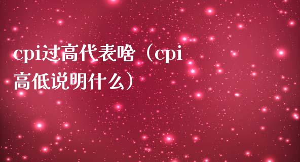 cpi过高代表啥（cpi高低说明什么） (https://www.njaxzs.com/) 期货直播间 第1张