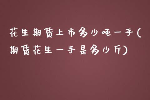 花生期货上市多少吨一手(期货花生一手是多少斤) 期货行情 第1张-爱新财经 花生期货上市多少吨一手(期货花生一手是多少斤) (https://www.njaxzs.com/) 期货行情 第1张