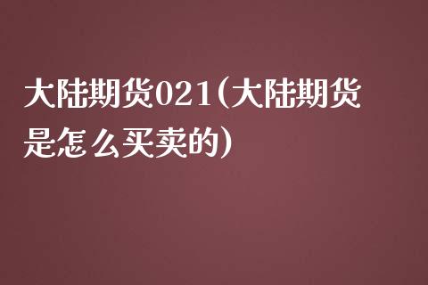 大陆期货021(大陆期货是怎么买卖的) (https://www.njaxzs.com/) 内盘期货 第1张