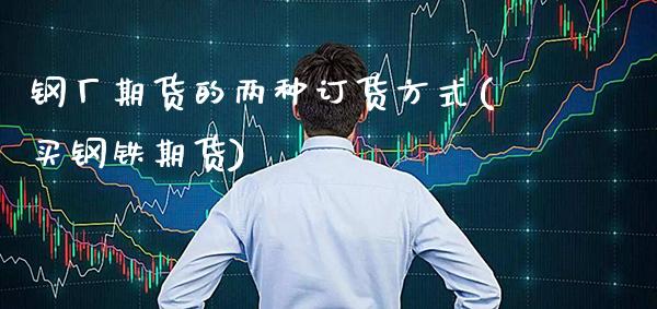 钢厂期货的两种订货方式(买钢铁期货) (https://www.njaxzs.com/) 黄金期货 第1张