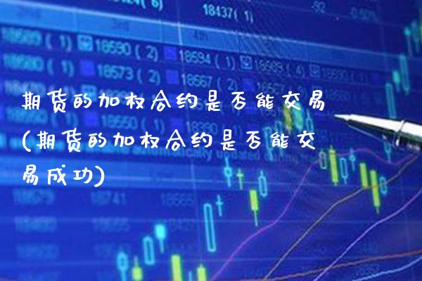 期货的加权合约是否能交易(期货的加权合约是否能交易成功) (https://www.njaxzs.com/) 内盘期货 第1张