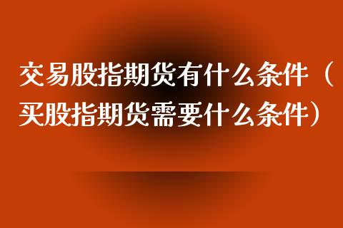 交易股指期货有什么条件（买股指期货需要什么条件） (https://www.njaxzs.com/) 期货直播间 第1张