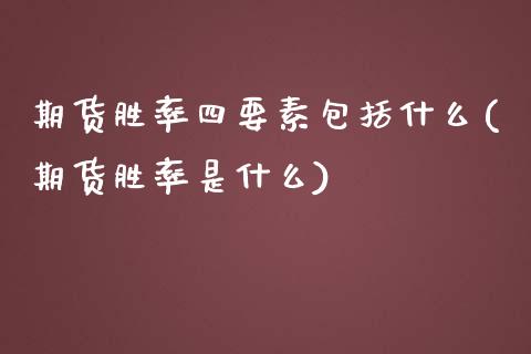 期货胜率四要素包括什么(期货胜率是什么) (https://www.njaxzs.com/) 黄金期货 第1张