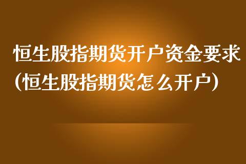 恒生股指期货开户资金要求(恒生股指期货怎么开户) 期货直播间 第1张-爱新财经 恒生股指期货开户资金要求(恒生股指期货怎么开户) (https://www.njaxzs.com/) 期货直播间 第1张
