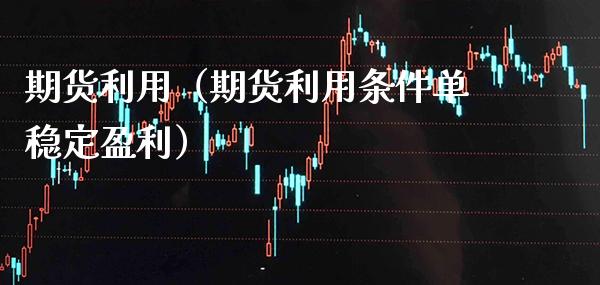 期货利用（期货利用条件单稳定盈利） (https://www.njaxzs.com/) 期货直播间 第1张