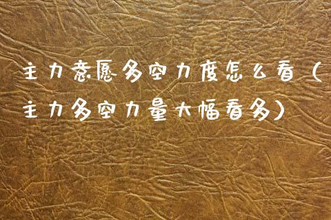 主力意愿多空力度怎么看（主力多空力量大幅看多） (https://www.njaxzs.com/) 期货直播间 第1张