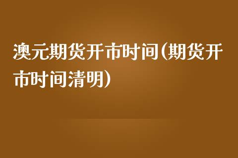 澳元期货开市时间(期货开市时间清明) (https://www.njaxzs.com/) 黄金期货 第1张