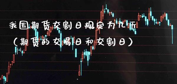 我国期货交割日规定为几天（期货的交易日和交割日） (https://www.njaxzs.com/) 期货行情 第1张