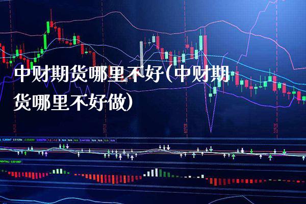 中财期货哪里不好(中财期货哪里不好做) (https://www.njaxzs.com/) 期货直播间 第1张