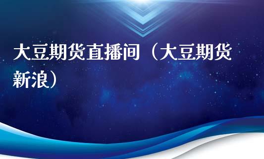 大豆期货直播间（大豆期货新浪） (https://www.njaxzs.com/) 期货行情 第1张
