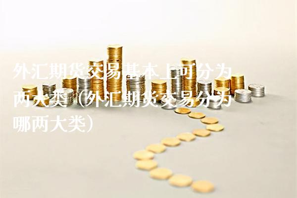 外汇期货交易基本上可分为两大类（外汇期货交易分为哪两大类） (https://www.njaxzs.com/) 期货直播间 第1张