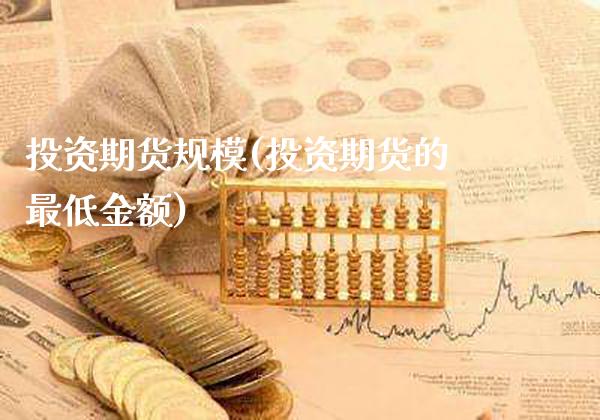 投资期货规模(投资期货的最低金额) (https://www.njaxzs.com/) 原油期货 第1张