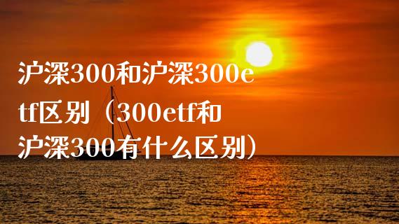 沪深300和沪深300etf区别（300etf和沪深300有什么区别） (https://www.njaxzs.com/) 期货直播间 第1张