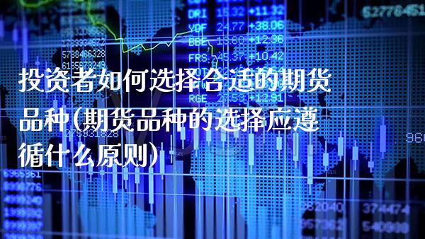 投资者如何选择合适的期货品种(期货品种的选择应遵循什么原则) (https://www.njaxzs.com/) 期货投资 第1张