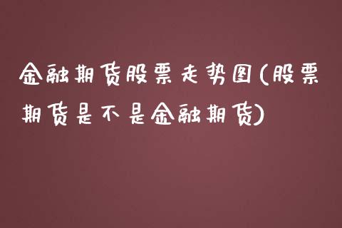 金融期货股票走势图(股票期货是不是金融期货) (https://www.njaxzs.com/) 原油期货 第1张