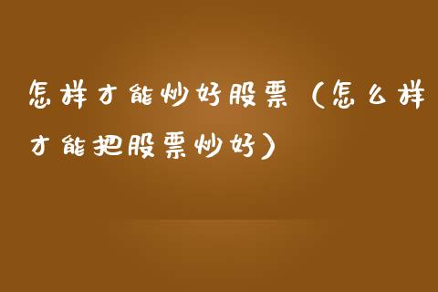 怎样才能炒好股票（怎么样才能把股票炒好） (https://www.njaxzs.com/) 期货直播间 第1张