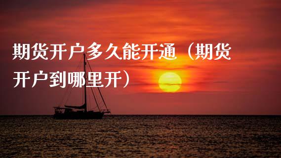 期货开户多久能开通（期货开户到哪里开） (https://www.njaxzs.com/) 期货开户 第1张