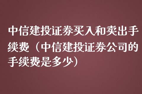 中信建投证券买入和卖出手续费（中信建投证券公司的手续费是多少） (https://www.njaxzs.com/) 期货直播间 第1张