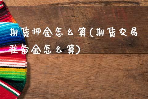 期货押金怎么算(期货交易准备金怎么算) (https://www.njaxzs.com/) 内盘期货 第1张
