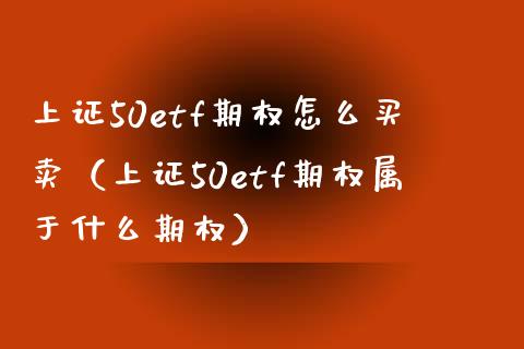 上证50etf期权怎么买卖（上证50etf期权属于什么期权） (https://www.njaxzs.com/) 期货行情 第1张