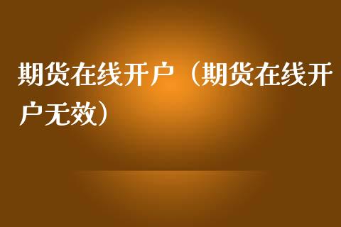 期货在线开户（期货在线开户无效） (https://www.njaxzs.com/) 期货行情 第1张