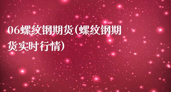 06螺纹钢期货(螺纹钢期货实时行情) (https://www.njaxzs.com/) 期货行情 第1张