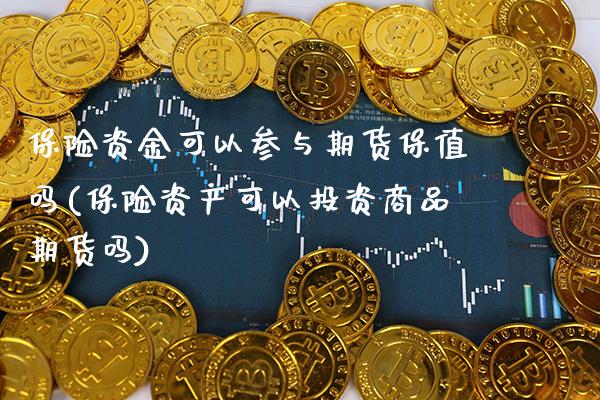 保险资金可以参与期货保值吗(保险资产可以投资商品期货吗) (https://www.njaxzs.com/) 期货投资 第1张