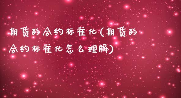 期货的合约标准化(期货的合约标准化怎么理解) (https://www.njaxzs.com/) 期货直播间 第1张