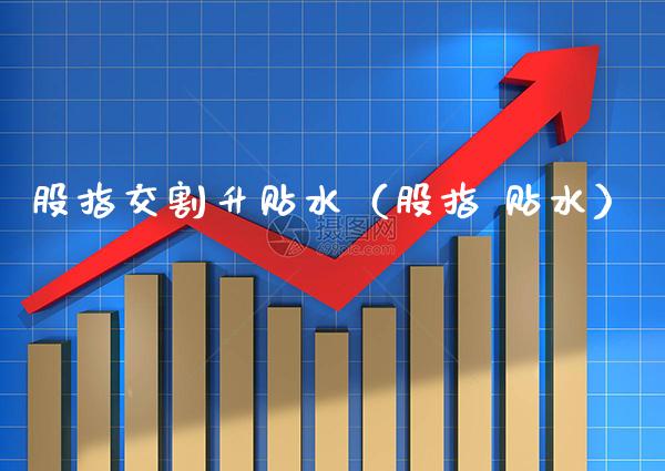 股指交割升贴水（股指 贴水） (https://www.njaxzs.com/) 内盘期货 第1张