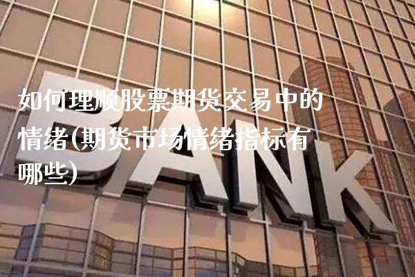 如何理顺股票期货交易中的情绪(期货市场情绪指标有哪些) (https://www.njaxzs.com/) 期货直播间 第1张