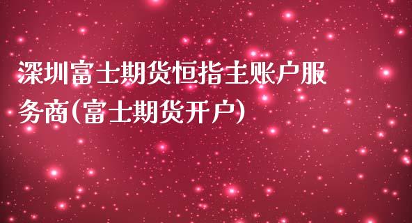 深圳富士期货恒指主账户服务商(富士期货开户) (https://www.njaxzs.com/) 期货行情 第1张