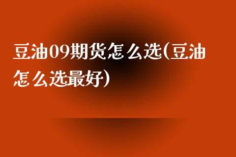 豆油09期货怎么选(豆油怎么选最好) (https://www.njaxzs.com/) 期货投资 第1张