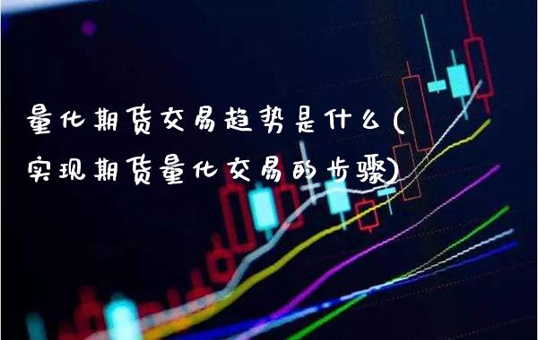 量化期货交易趋势是什么(实现期货量化交易的步骤) (https://www.njaxzs.com/) 原油期货 第1张