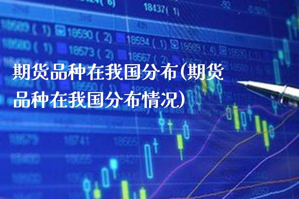 期货品种在我国分布(期货品种在我国分布情况) (https://www.njaxzs.com/) 期货直播间 第1张