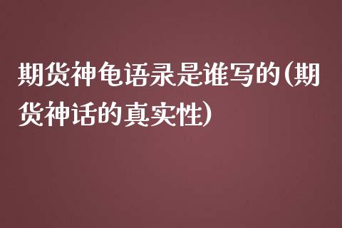 期货神龟语录是谁写的(期货神话的真实性) (https://www.njaxzs.com/) 期货行情 第1张