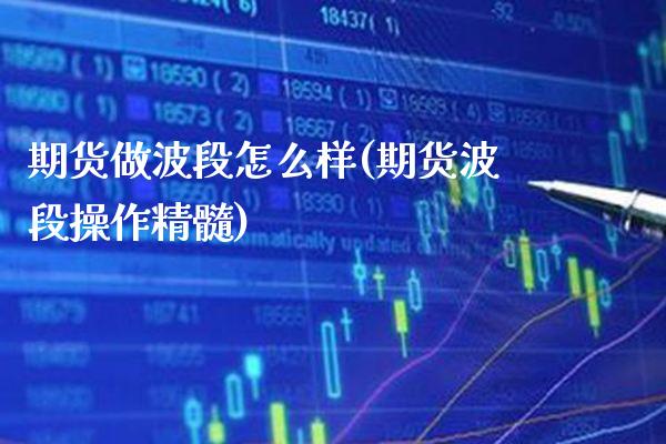 期货做波段怎么样(期货波段操作精髓) 期货直播间 第1张-爱新财经 期货做波段怎么样(期货波段操作精髓) (https://www.njaxzs.com/) 期货直播间 第1张