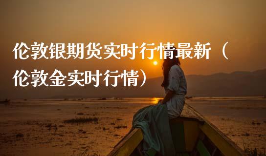 伦敦银期货实时行情最新（伦敦金实时行情） (https://www.njaxzs.com/) 期货直播间 第1张