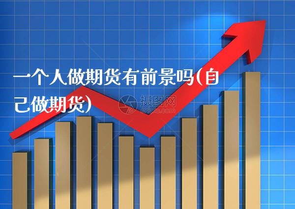 一个人做期货有前景吗(自己做期货) (https://www.njaxzs.com/) 原油期货 第1张