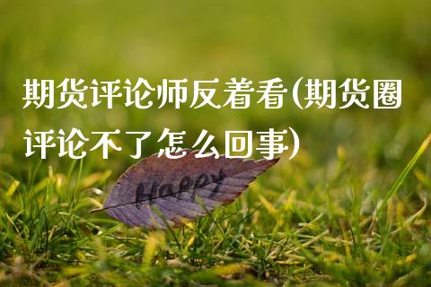 期货评论师反着看(期货圈评论不了怎么回事) (https://www.njaxzs.com/) 原油期货 第1张