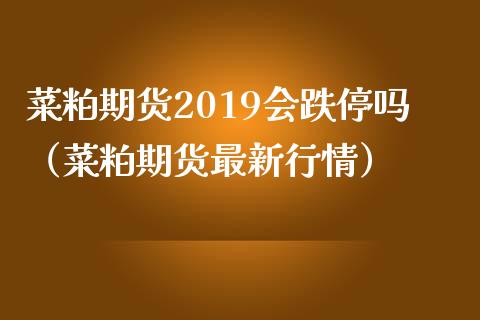 菜粕期货2019会跌停吗（菜粕期货最新行情） (https://www.njaxzs.com/) 黄金期货 第1张