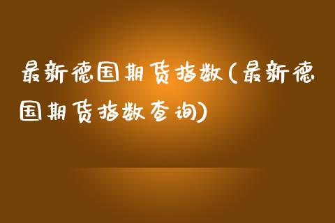 最新德国期货指数(最新德国期货指数查询) (https://www.njaxzs.com/) 原油期货 第1张